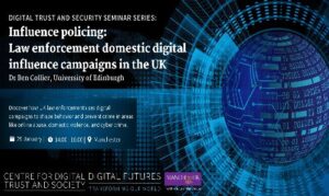 Promotional poster for the “Digital Trust and Security Seminar Series” featuring a talk titled “Influence Policing: Law Enforcement Domestic Digital Influence Campaigns in the UK” by Dr Ben Collier from the University of Edinburgh. The event is scheduled for 25 January at 14:00 in Manchester. The poster includes a description of the seminar’s focus on digital campaigns used by law enforcement to influence behaviour and prevent crime, including online abuse, domestic violence, and cybercrime. Logos for The University of Sheffield and Manchester appear at the bottom, along with the name of the organising centre: Centre for Digital Futures Trust and Society